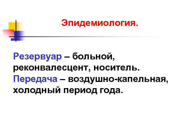 Эпидемиология. Резервуар – больной, реконвалесцент, носитель. Передача – воздушно-капельная, холодный период года. 