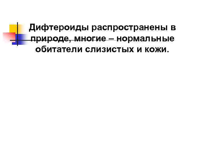 Дифтероиды распространены в природе, многие – нормальные обитатели слизистых и кожи. 