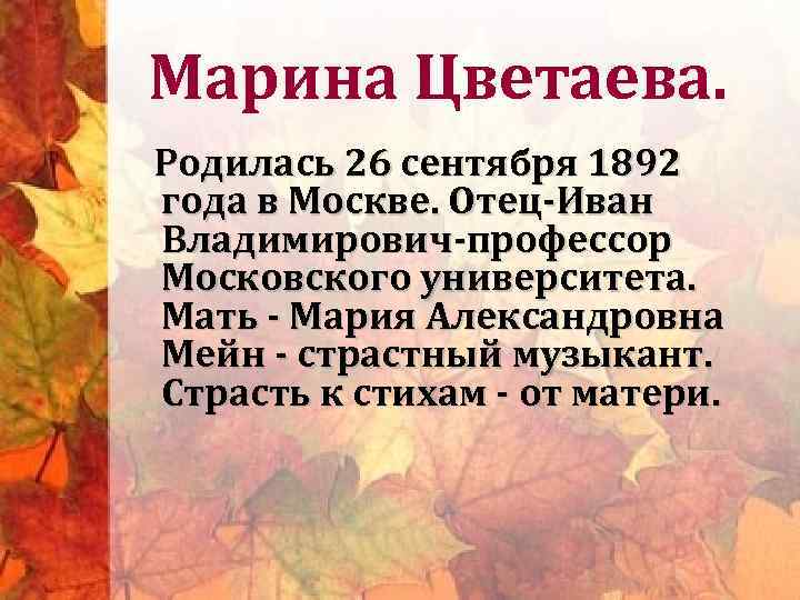 Марина Цветаева. Родилась 26 сентября 1892 года в Москве. Отец-Иван Владимирович-профессор Московского университета. Мать