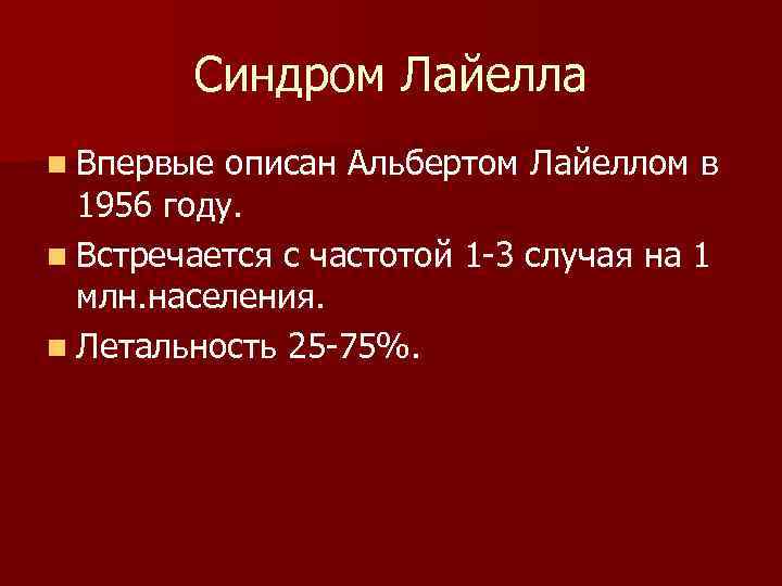 Синдром Лайелла n Впервые описан Альбертом Лайеллом в 1956 году. n Встречается с частотой