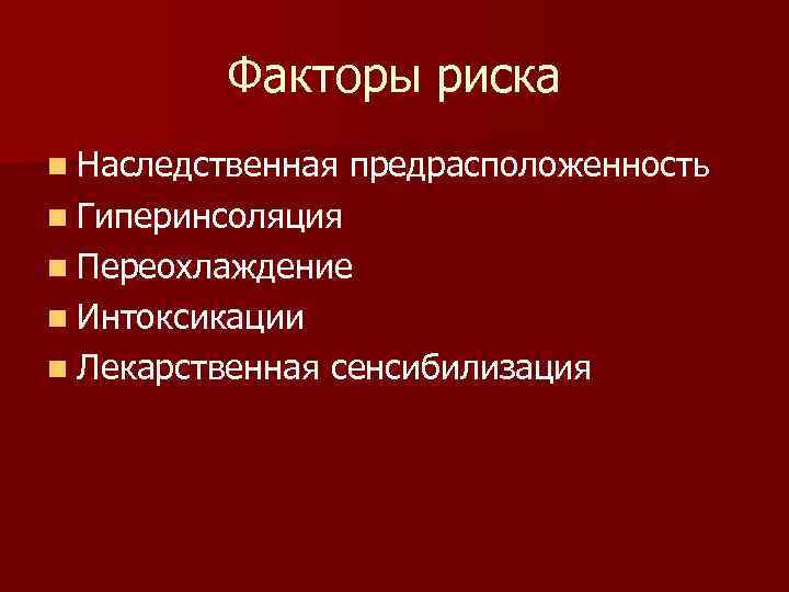 Факторы риска n Наследственная предрасположенность n Гиперинсоляция n Переохлаждение n Интоксикации n Лекарственная сенсибилизация