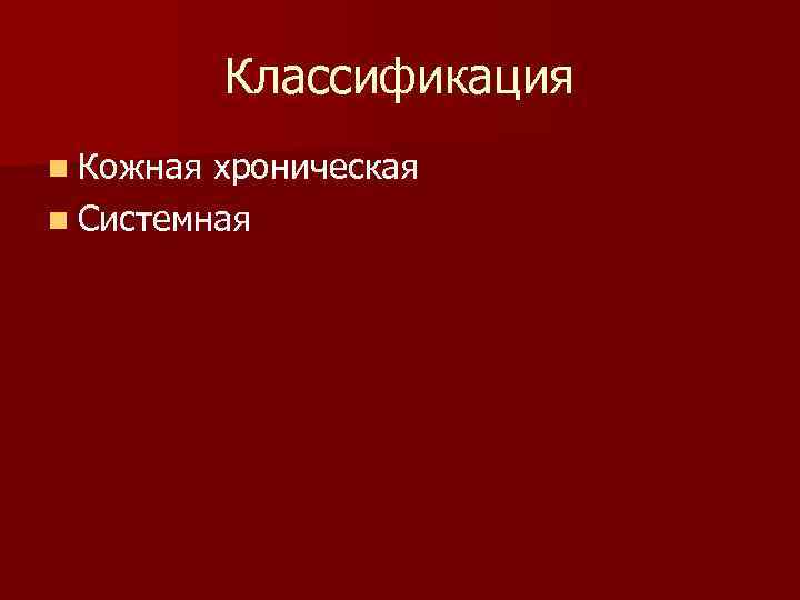 Классификация n Кожная хроническая n Системная 