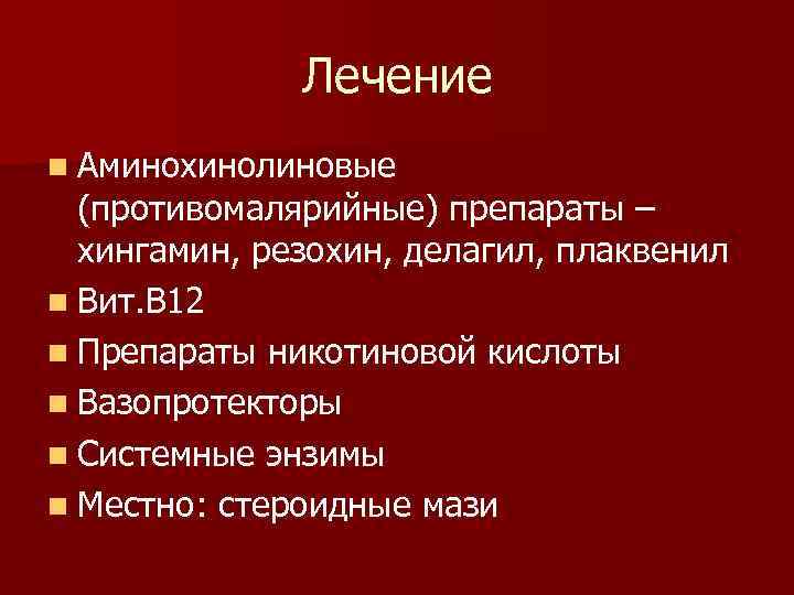 Лечение n Аминохинолиновые (противомалярийные) препараты – хингамин, резохин, делагил, плаквенил n Вит. В 12