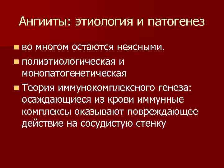 Ангииты: этиология и патогенез n во многом остаются неясными. n полиэтиологическая и монопатогенетическая n