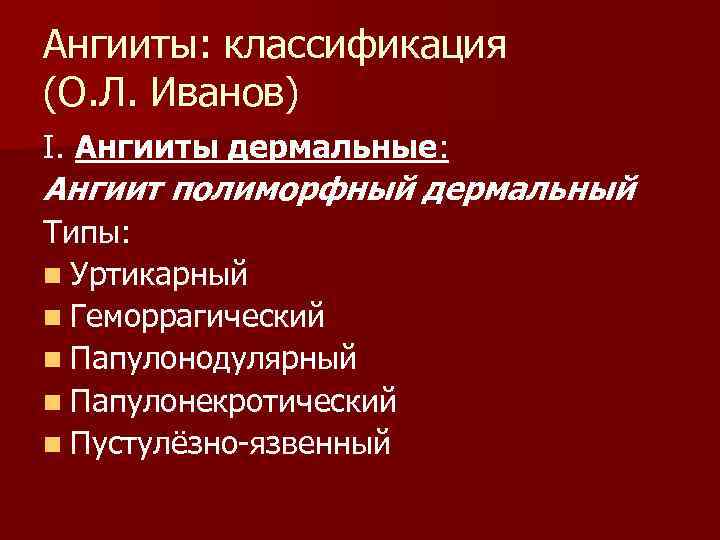 Ангииты: классификация (О. Л. Иванов) I. Ангииты дермальные: Ангиит полиморфный дермальный Типы: n Уртикарный