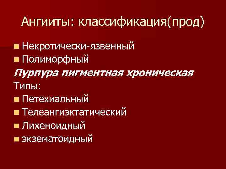 Ангииты: классификация(прод) n Некротически-язвенный n Полиморфный Пурпура пигментная хроническая Типы: n Петехиальный n Телеангиэктатический