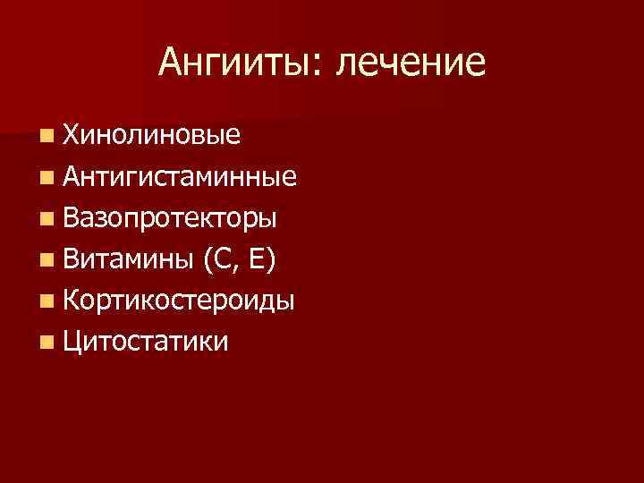 Ангииты: лечение n Хинолиновые n Антигистаминные n Вазопротекторы n Витамины (С, Е) n Кортикостероиды
