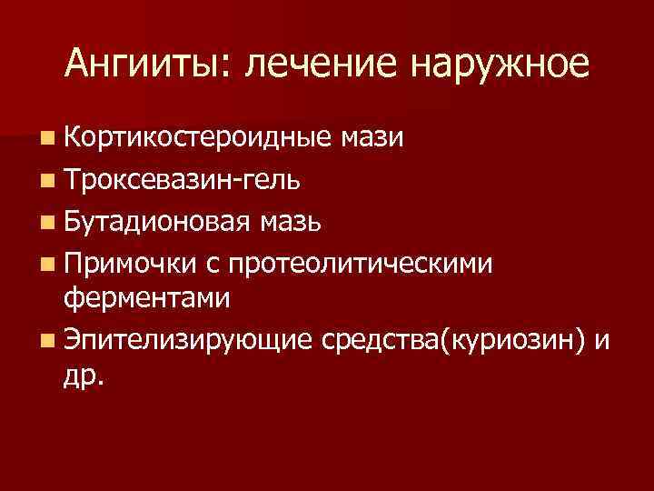 Ангииты: лечение наружное n Кортикостероидные мази n Троксевазин-гель n Бутадионовая мазь n Примочки с