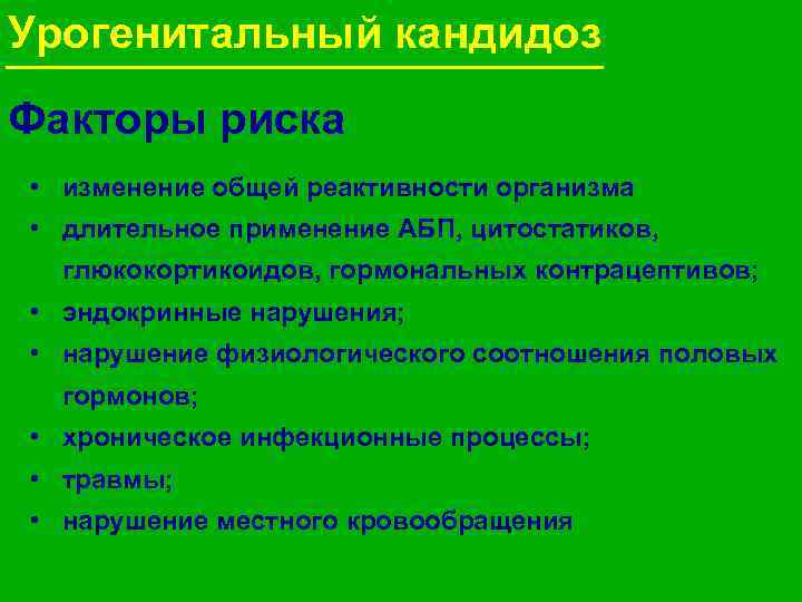 Урогенитальный кандидоз Факторы риска • изменение общей реактивности организма • длительное применение АБП, цитостатиков,
