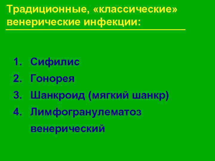 Традиционные, «классические» венерические инфекции: 1. Сифилис 2. Гонорея 3. Шанкроид (мягкий шанкр) 4. Лимфогранулематоз
