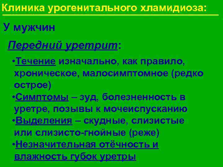 Клиника урогенитального хламидиоза: У мужчин Передний уретрит: • Течение изначально, как правило, хроническое, малосимптомное