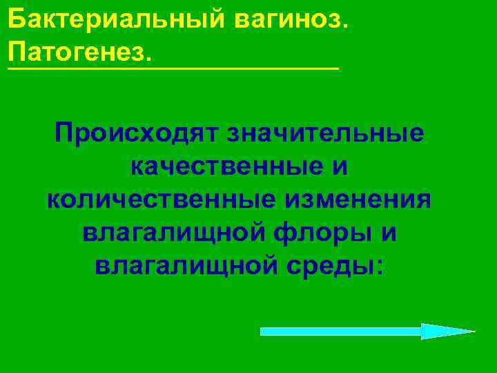 Бактериальный вагиноз. Патогенез. Происходят значительные качественные и количественные изменения влагалищной флоры и влагалищной среды: