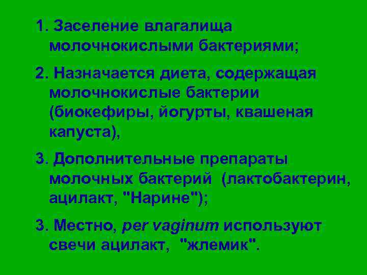 1. Заселение влагалища молочнокислыми бактериями; 2. Назначается диета, содержащая молочнокислые бактерии (биокефиры, йогурты, квашеная