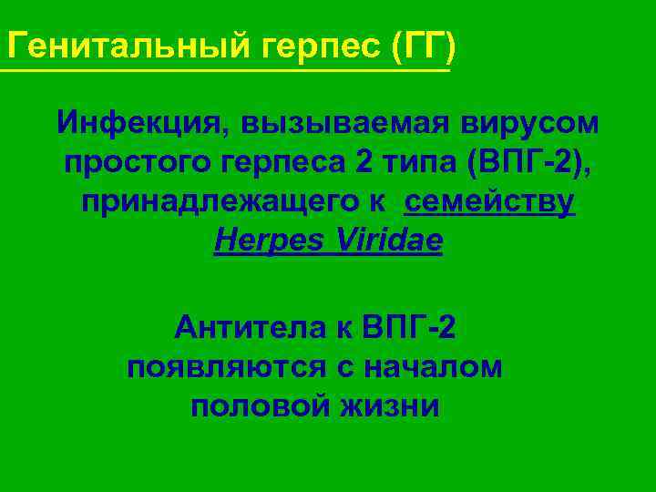 Генитальный герпес (ГГ) Инфекция, вызываемая вирусом простого герпеса 2 типа (ВПГ-2), принадлежащего к семейству