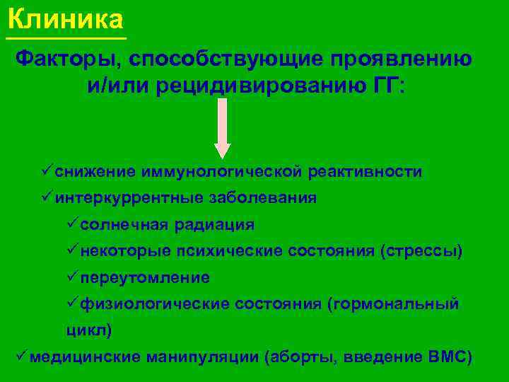 Клиника Факторы, способствующие проявлению и/или рецидивированию ГГ: üснижение иммунологической реактивности üинтеркуррентные заболевания üсолнечная радиация
