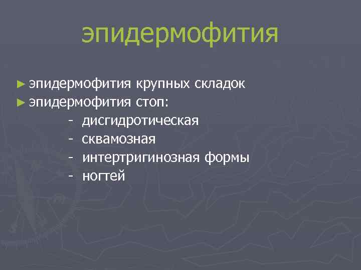 эпидермофития ► эпидермофития крупных складок ► эпидермофития стоп: - дисгидротическая - сквамозная - интертригинозная