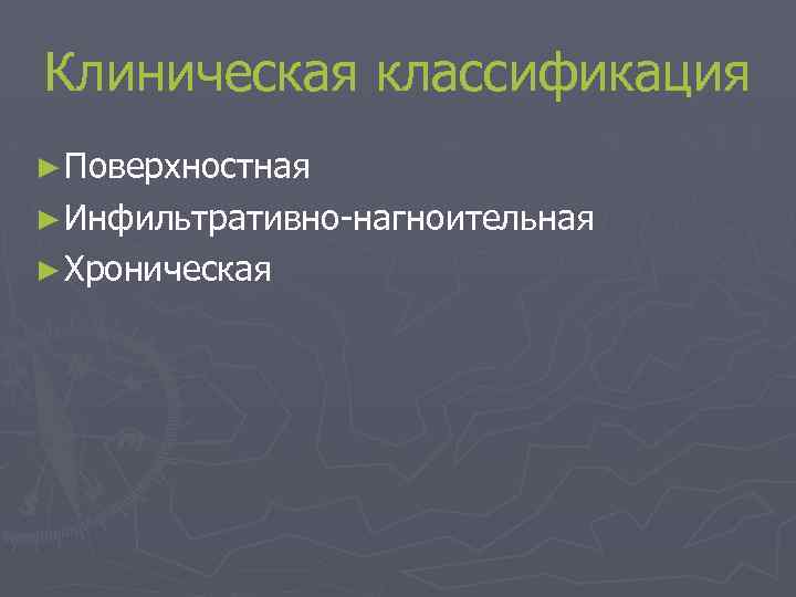 Клиническая классификация ► Поверхностная ► Инфильтративно-нагноительная ► Хроническая 