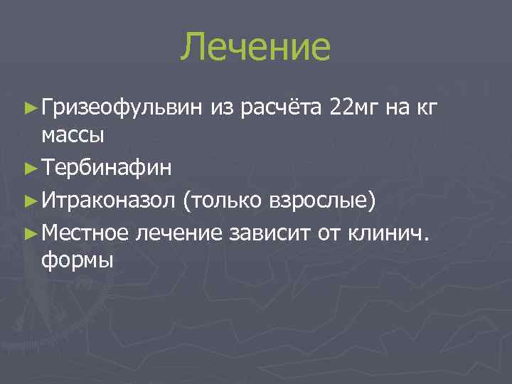 Лечение ► Гризеофульвин из расчёта 22 мг на кг массы ► Тербинафин ► Итраконазол