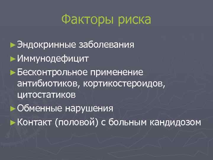 Факторы риска ► Эндокринные заболевания ► Иммунодефицит ► Бесконтрольное применение антибиотиков, кортикостероидов, цитостатиков ►