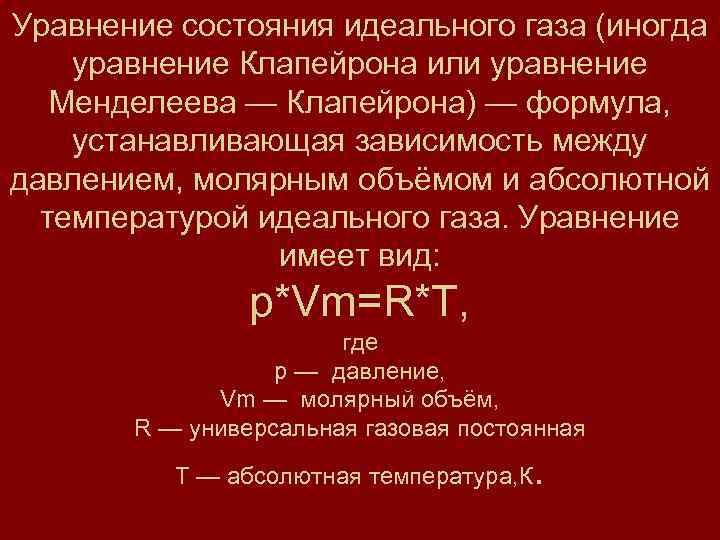Уравнение состояния идеального газа (иногда уравнение Клапейрона или уравнение Менделеева — Клапейрона) — формула,