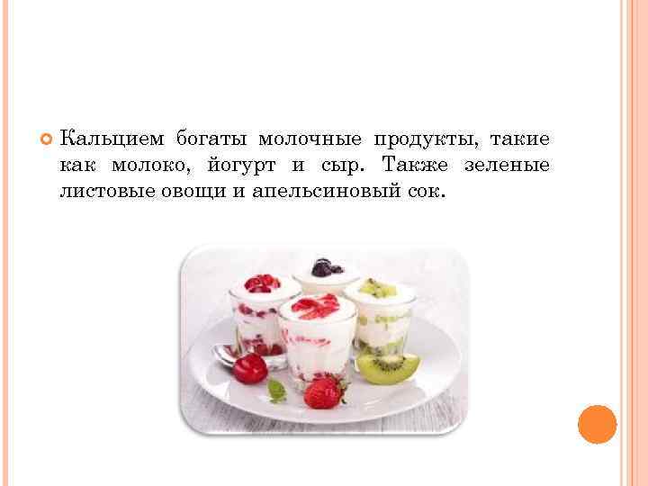  Кальцием богаты молочные продукты, такие как молоко, йогурт и сыр. Также зеленые листовые