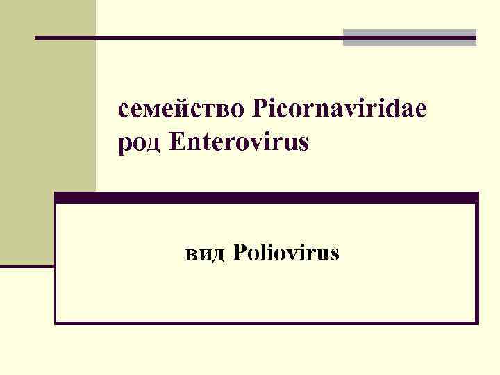 семейство Picornaviridae род Enterovirus вид Poliovirus 