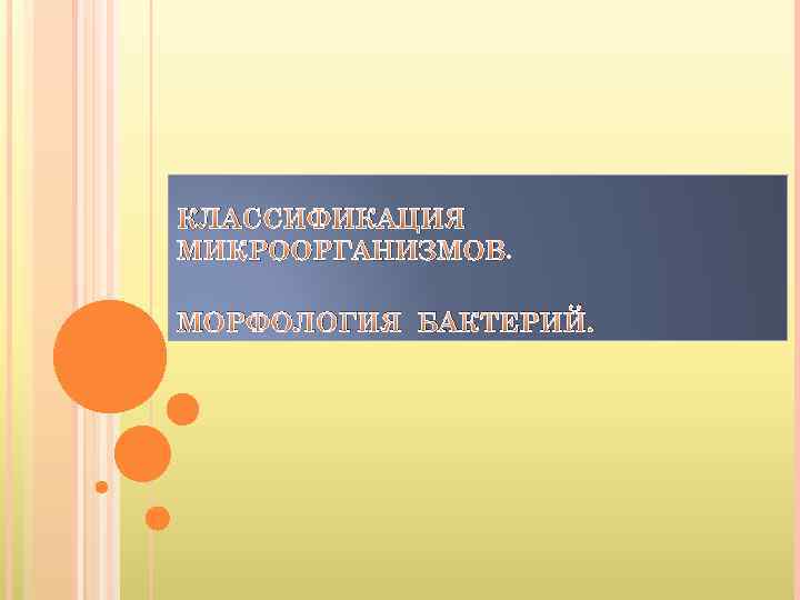 КЛАССИФИКАЦИЯ МИКРООРГАНИЗМОВ. МОРФОЛОГИЯ БАКТЕРИЙ. 