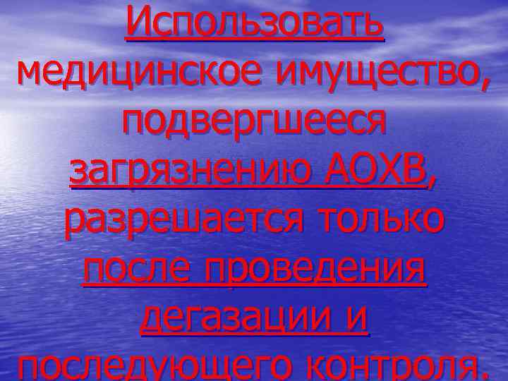 Использовать медицинское имущество, подвергшееся загрязнению АОХВ, разрешается только после проведения дегазации и последующего контроля.