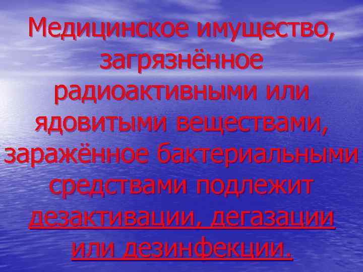 Медицинское имущество, загрязнённое радиоактивными или ядовитыми веществами, заражённое бактериальными средствами подлежит дезактивации, дегазации или