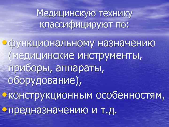 Медицинскую технику классифицируют по: • функциональному назначению (медицинские инструменты, приборы, аппараты, оборудование), • конструкционным