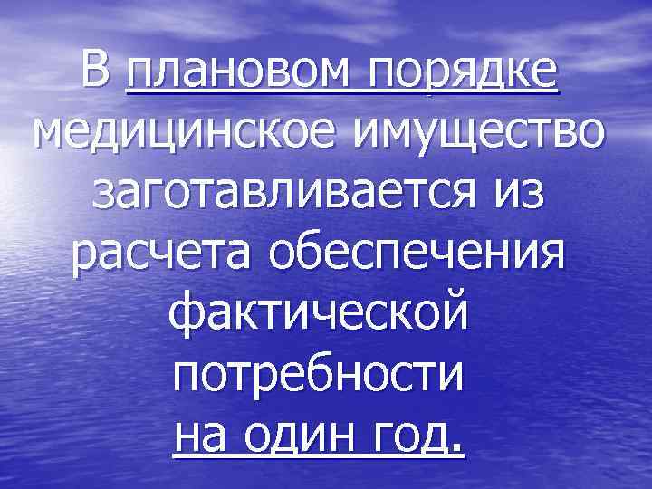 В плановом порядке медицинское имущество заготавливается из расчета обеспечения фактической потребности на один год.