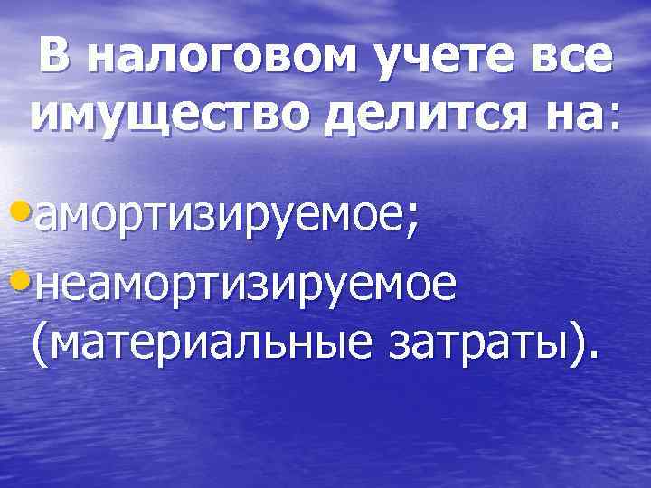 В налоговом учете все имущество делится на: • амортизируемое; • неамортизируемое (материальные затраты). 
