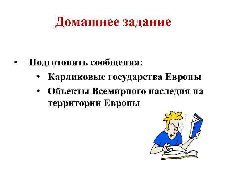 Домашнее задание • Подготовить сообщения: • Карликовые государства Европы • Объекты Всемирного наследия на