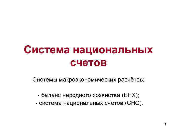 Система национальных счетов Системы макроэкономических расчётов: - баланс народного хозяйства (БНХ); - система национальных