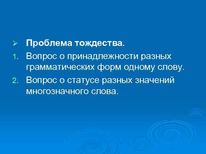 Проблема тождества. 1. Вопрос о принадлежности разных грамматических форм одному слову. 2. Вопрос о