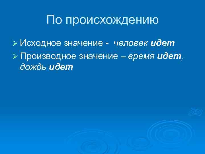 По происхождению Ø Исходное значение - человек идет Ø Производное значение – время идет,