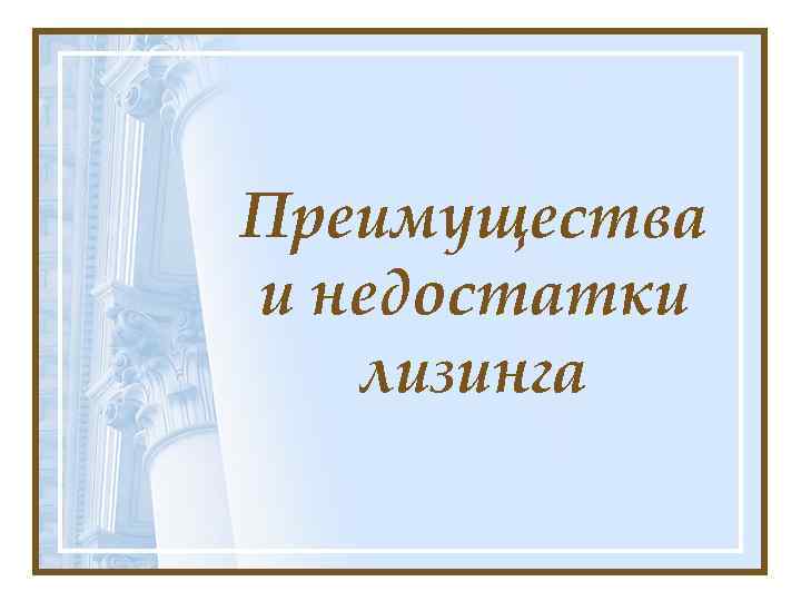 Преимущества и недостатки лизинга 