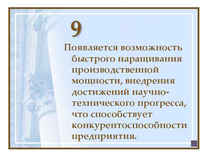 9 Появляется возможность быстрого наращивания производственной мощности, внедрения достижений научнотехнического прогресса, что способствует конкурентоспособности