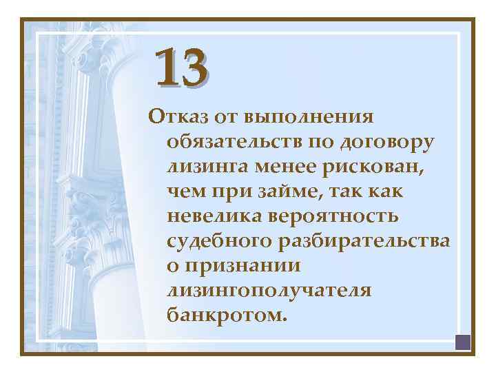 13 Отказ от выполнения обязательств по договору лизинга менее рискован, чем при займе, так