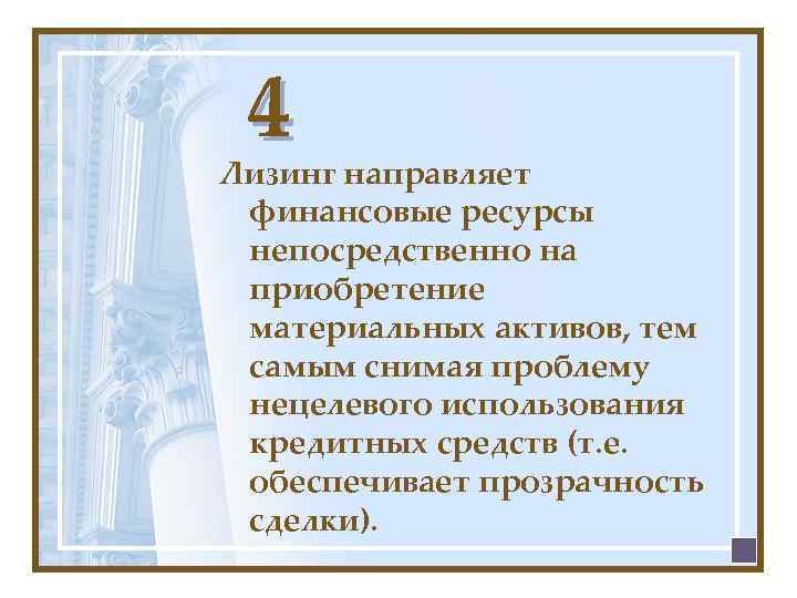 4 Лизинг направляет финансовые ресурсы непосредственно на приобретение материальных активов, тем самым снимая проблему