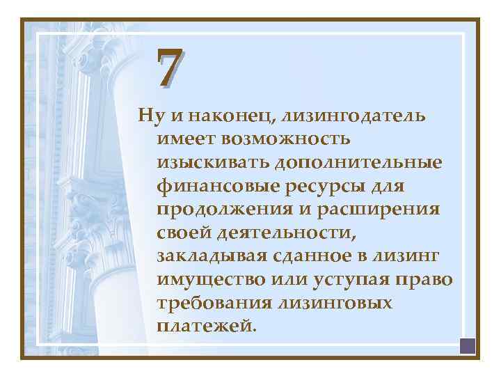 7 Ну и наконец, лизингодатель имеет возможность изыскивать дополнительные финансовые ресурсы для продолжения и