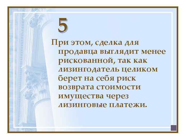 5 При этом, сделка для продавца выглядит менее рискованной, так как лизингодатель целиком берет