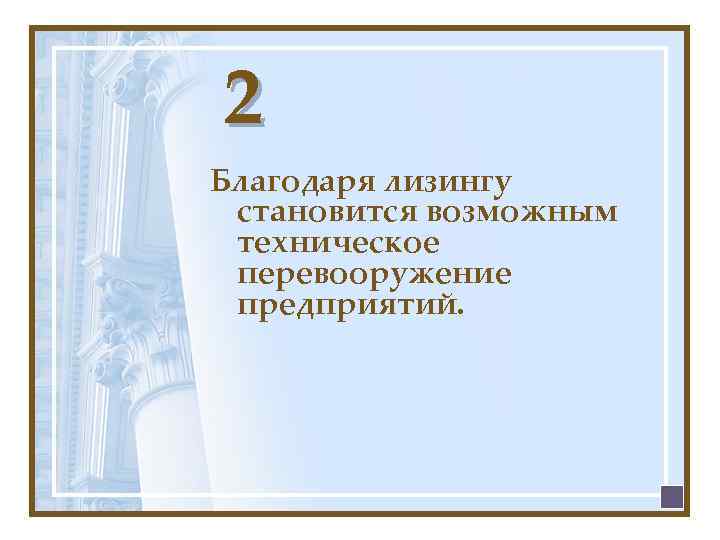 2 Благодаря лизингу становится возможным техническое перевооружение предприятий. 