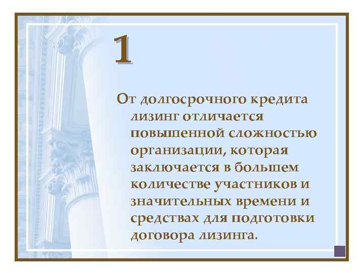 1 От долгосрочного кредита лизинг отличается повышенной сложностью организации, которая заключается в большем количестве