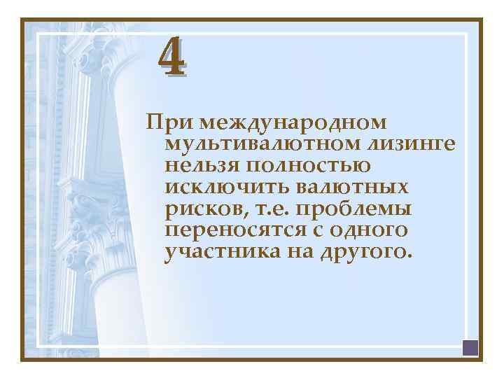 4 При международном мультивалютном лизинге нельзя полностью исключить валютных рисков, т. е. проблемы переносятся