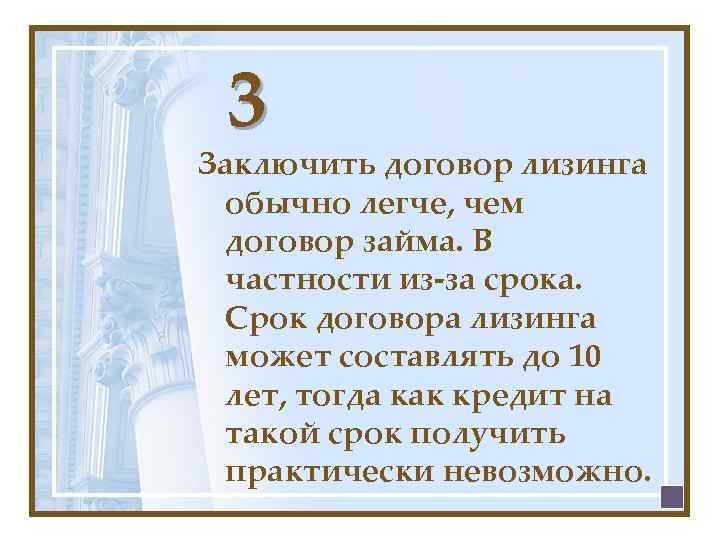 3 Заключить договор лизинга обычно легче, чем договор займа. В частности из-за срока. Срок