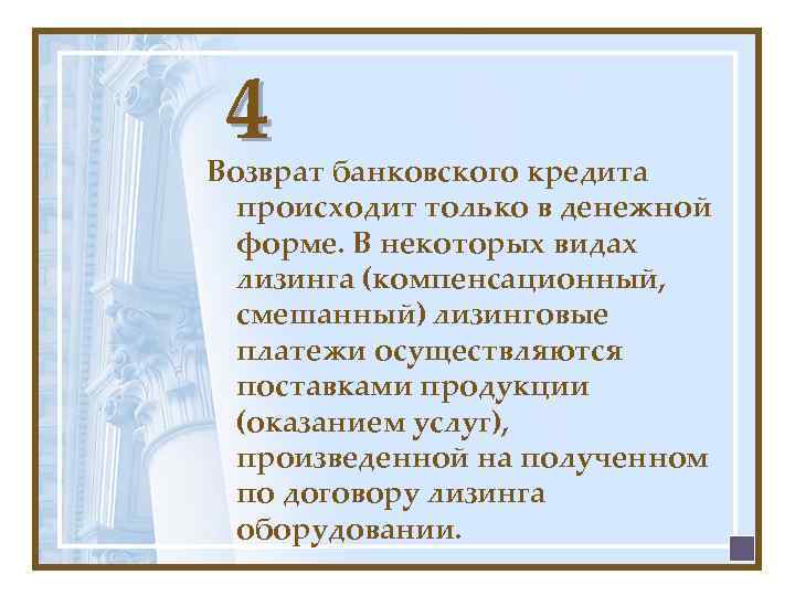 4 Возврат банковского кредита происходит только в денежной форме. В некоторых видах лизинга (компенсационный,