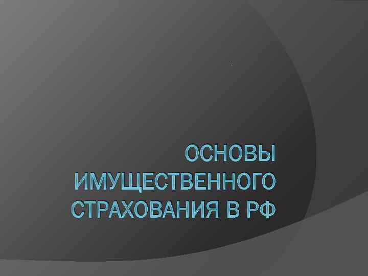 . ОСНОВЫ ИМУЩЕСТВЕННОГО СТРАХОВАНИЯ В РФ 