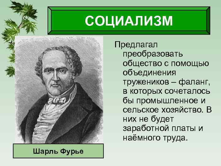 СОЦИАЛИЗМ Предлагал преобразовать общество с помощью объединения тружеников – фаланг, в которых сочеталось бы