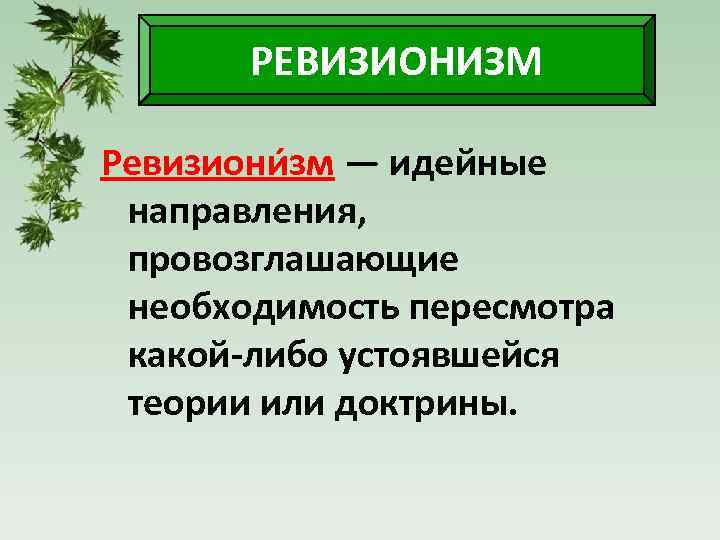 РЕВИЗИОНИЗМ Ревизиони зм — идейные направления, провозглашающие необходимость пересмотра какой-либо устоявшейся теории или доктрины.